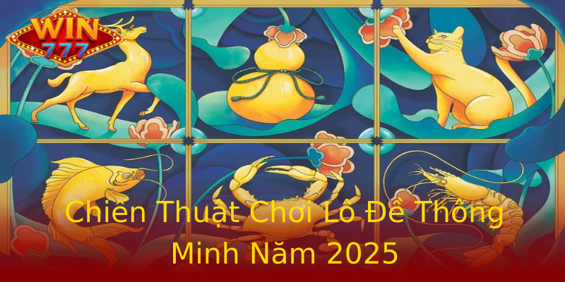 Chiến Thuật Chơi Lô Đề Thông Minh Năm 2025 Chiến Thuật Chơi Lô Đề Thông Minh Năm 2025
