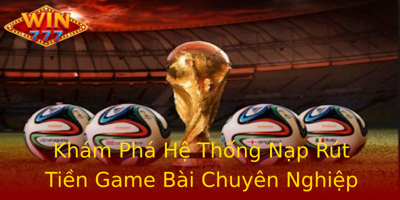 Khám Phá Hệ Thống Nạp Rút Tiền Game Bài Chuyên Nghiệp Khám Phá Hệ Thống Nạp Rút Tiền Game Bài Chuyên Nghiệp