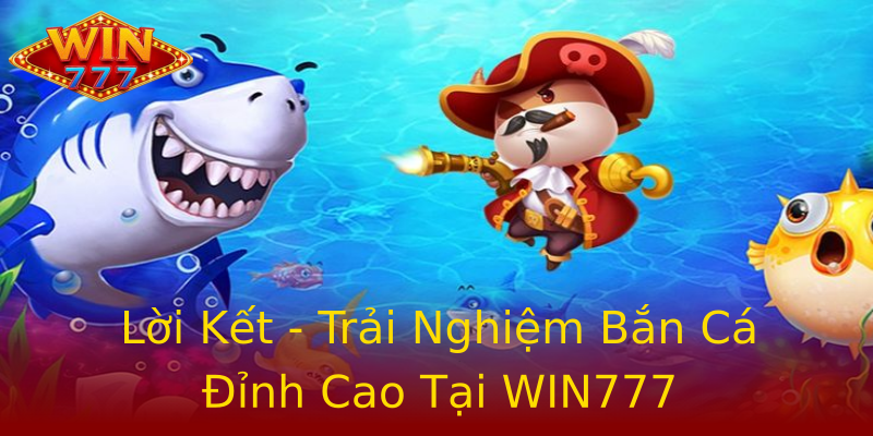 Lời Kết - Trải Nghiệm Bắn Cá Đỉnh Cao Tại WIN777 Lời Kết - Trải Nghiệm Bắn Cá Đỉnh Cao Tại WIN777