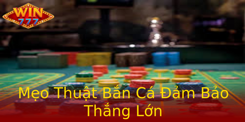 Mẹo Thuật Bắn Cá Đảm Bảo Thắng Lớn Mẹo Thuật Bắn Cá Đảm Bảo Thắng Lớn